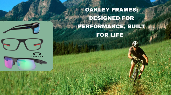 Oakley Frames; Designed for Performance, Built for Life