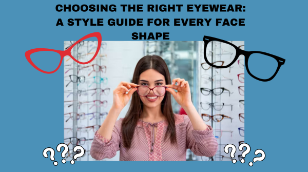 Choosing the Right Eyewear: A Style Guide for Every Face Shape